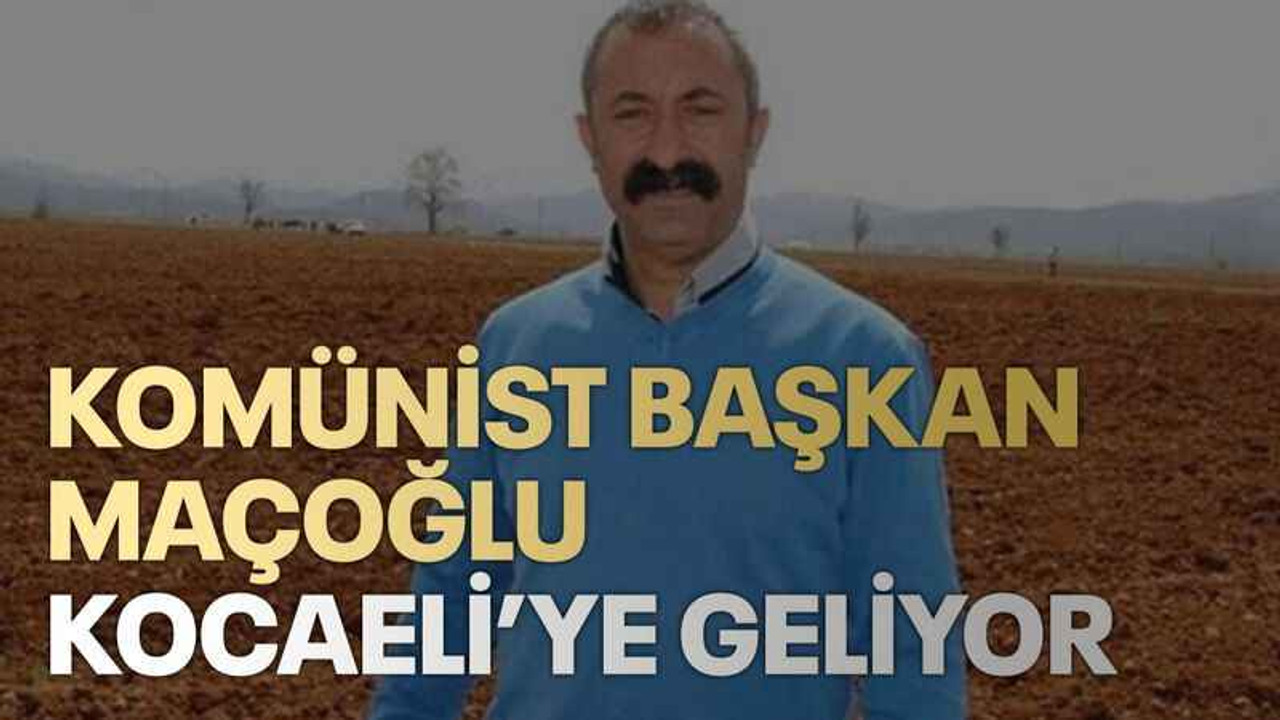 Komünist Başkan Maçoğlu Kocaeli’ye geliyor